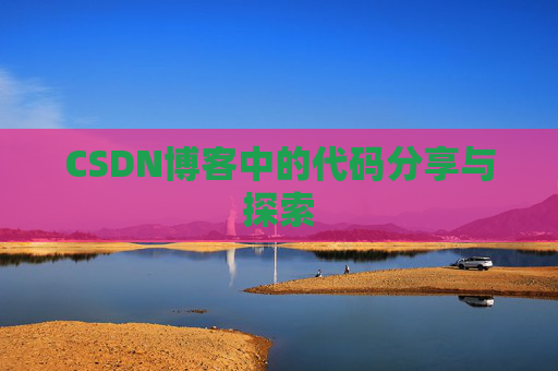 CSDN博客中的代码分享与探索 CSDN博客中的代码分享与探索
